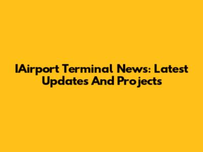 IAirport Terminal News: Latest Updates And Projects