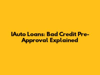 IAuto Loans: Bad Credit Pre-Approval Explained