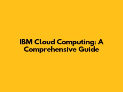IBM Cloud Computing: A Comprehensive Guide