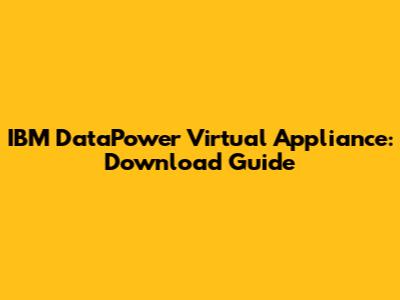 IBM DataPower Virtual Appliance: Download Guide