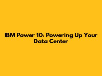 IBM Power 10: Powering Up Your Data Center