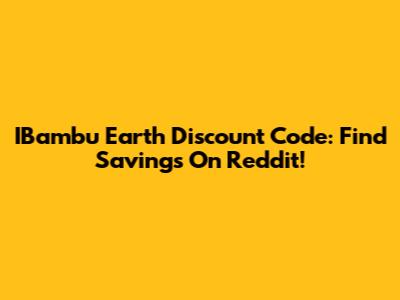 IBambu Earth Discount Code: Find Savings On Reddit!