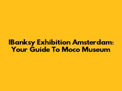 IBanksy Exhibition Amsterdam: Your Guide To Moco Museum