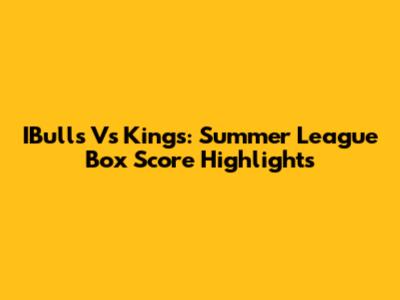 IBulls Vs Kings: Summer League Box Score Highlights