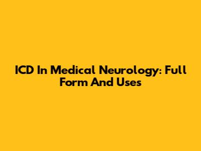 ICD In Medical Neurology: Full Form And Uses