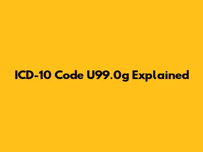 ICD-10 Code U99.0g Explained