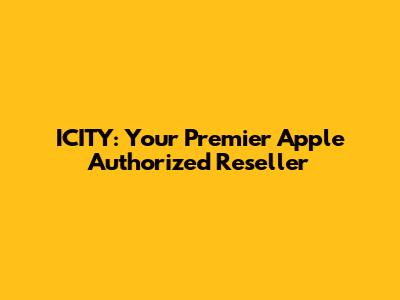 ICITY: Your Premier Apple Authorized Reseller