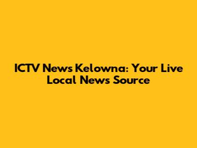 ICTV News Kelowna: Your Live Local News Source