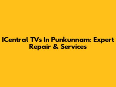 ICentral TVs In Punkunnam: Expert Repair & Services