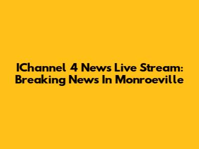 IChannel 4 News Live Stream: Breaking News In Monroeville