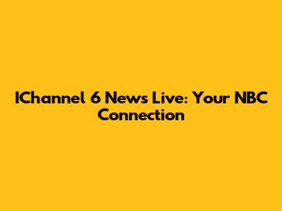 IChannel 6 News Live: Your NBC Connection