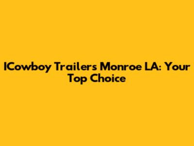 ICowboy Trailers Monroe LA: Your Top Choice