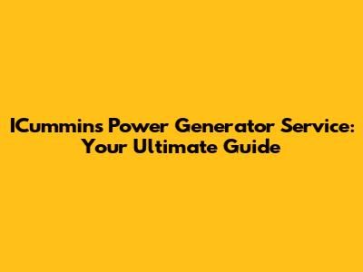 ICummins Power Generator Service: Your Ultimate Guide