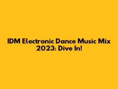 IDM Electronic Dance Music Mix 2023: Dive In!