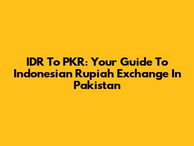 IDR To PKR: Your Guide To Indonesian Rupiah Exchange In Pakistan