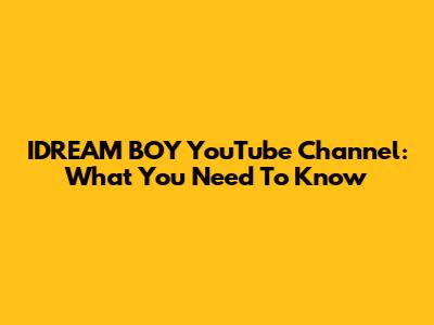IDREAM BOY YouTube Channel: What You Need To Know