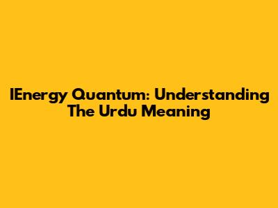 IEnergy Quantum: Understanding The Urdu Meaning