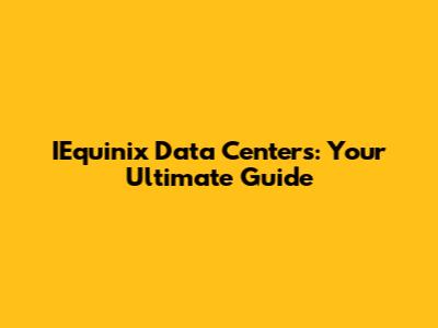 IEquinix Data Centers: Your Ultimate Guide
