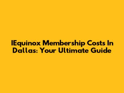 IEquinox Membership Costs In Dallas: Your Ultimate Guide