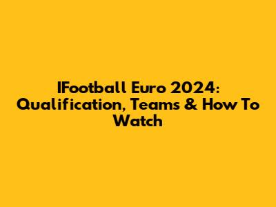 IFootball Euro 2024: Qualification, Teams & How To Watch