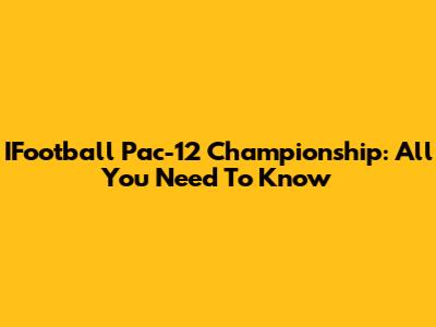 IFootball Pac-12 Championship: All You Need To Know