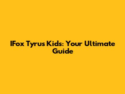 IFox Tyrus Kids: Your Ultimate Guide