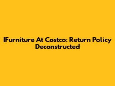 IFurniture At Costco: Return Policy Deconstructed
