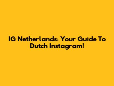 IG Netherlands: Your Guide To Dutch Instagram!