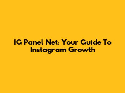 IG Panel Net: Your Guide To Instagram Growth