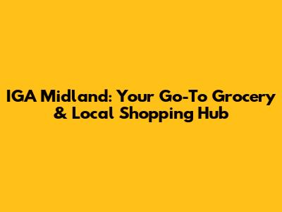 IGA Midland: Your Go-To Grocery & Local Shopping Hub