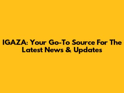 IGAZA: Your Go-To Source For The Latest News & Updates