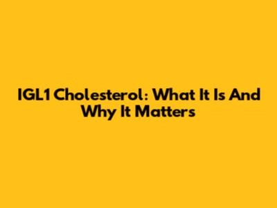 IGL1 Cholesterol: What It Is And Why It Matters