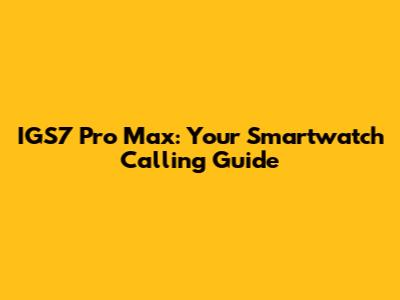 IGS7 Pro Max: Your Smartwatch Calling Guide