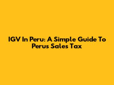 IGV In Peru: A Simple Guide To Peru's Sales Tax