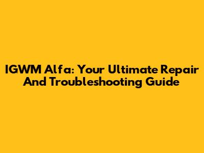 IGWM Alfa: Your Ultimate Repair And Troubleshooting Guide