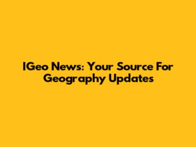 IGeo News: Your Source For Geography Updates