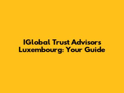 IGlobal Trust Advisors Luxembourg: Your Guide