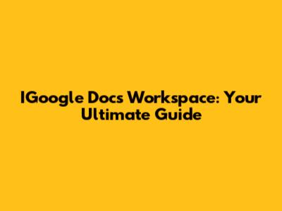 IGoogle Docs Workspace: Your Ultimate Guide