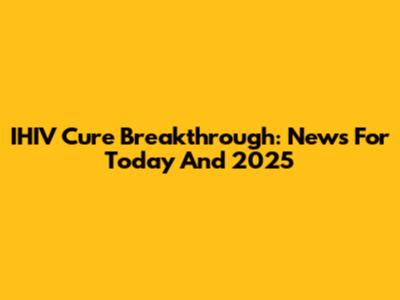 IHIV Cure Breakthrough: News For Today And 2025