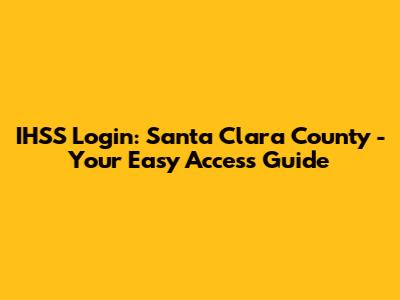 IHSS Login: Santa Clara County - Your Easy Access Guide
