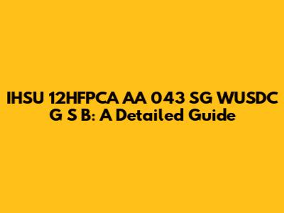 IHSU 12HFPCA AA 043 SG WUSDC G S B: A Detailed Guide