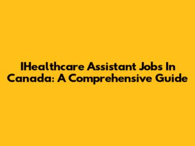 IHealthcare Assistant Jobs In Canada: A Comprehensive Guide