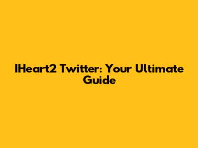 IHeart2 Twitter: Your Ultimate Guide