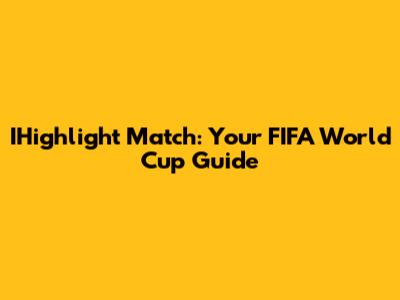 IHighlight Match: Your FIFA World Cup Guide