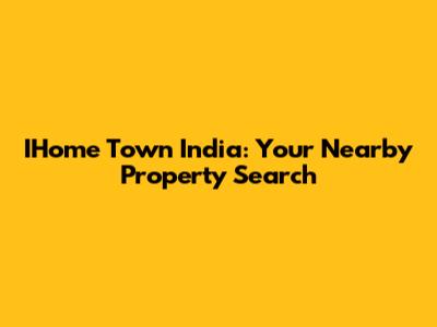 IHome Town India: Your Nearby Property Search