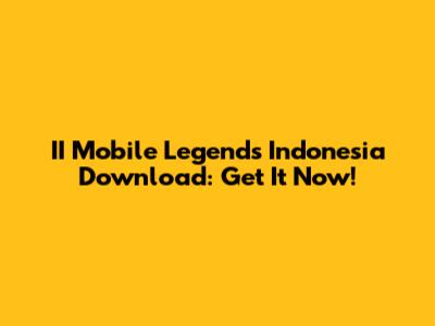 II Mobile Legends Indonesia Download: Get It Now!