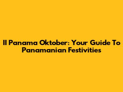 II Panama Oktober: Your Guide To Panamanian Festivities