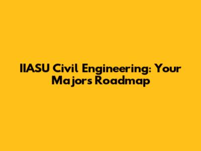 IIASU Civil Engineering: Your Major's Roadmap