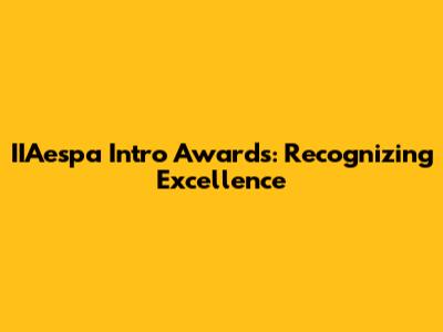 IIAespa Intro Awards: Recognizing Excellence