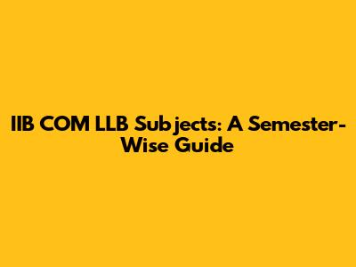 IIB COM LLB Subjects: A Semester-Wise Guide